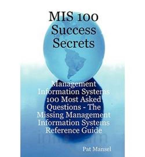 Cover of the book MIS 100 Success Secrets - Management Information Systems 100 Most Asked Questions: The Missing Management Information Systems Reference Guide by Pat Mansel, Emereo Publishing