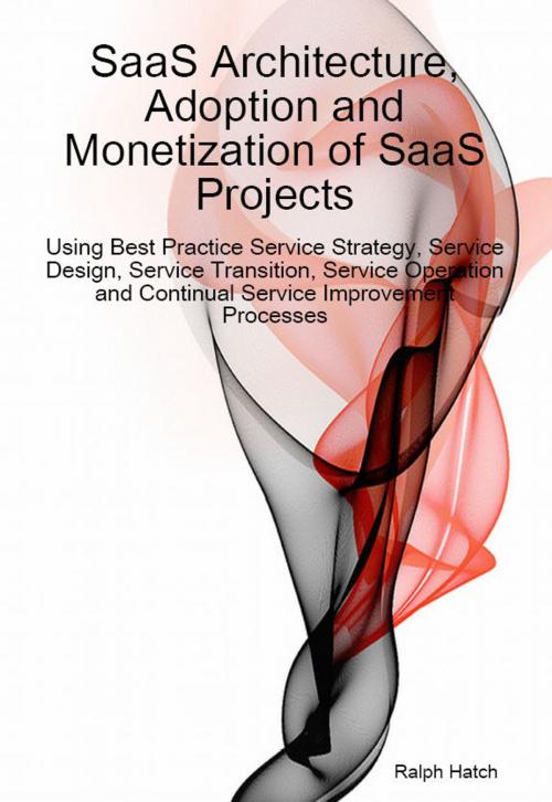 Cover of the book SaaS Architecture, Adoption and Monetization of SaaS Projects using Best Practice Service Strategy, Service Design, Service Transition, Service Operation and Continual Service Improvement Processes by Ralph Hatch, Emereo Publishing