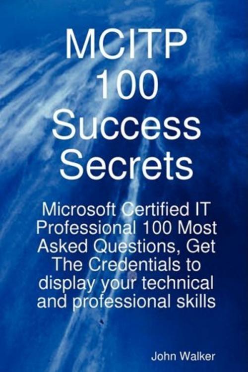 Cover of the book MCITP 100 Success Secrets - Microsoft Certified IT Professional 100 Most Asked Questions, Get The Credentials to display your technical and professional skills by John Walker, Emereo Publishing