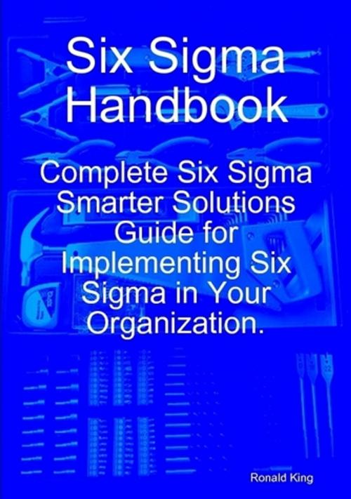 Cover of the book Six Sigma Handbook: Complete Six Sigma Smarter Solutions Guide for Implementing Six Sigma in Your Organization. by Ronald King, Emereo Publishing