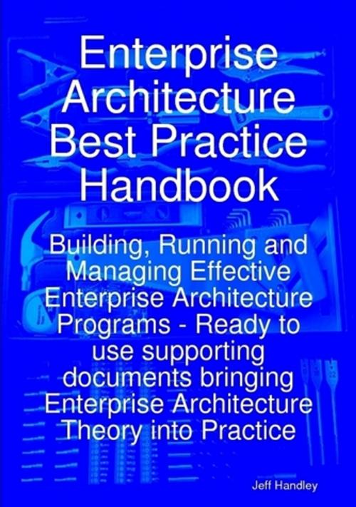 Cover of the book Enterprise Architecture Best Practice Handbook: Building, Running and Managing Effective Enterprise Architecture Programs - Ready to use supporting documents bringing Enterprise Architecture Theory into Practice by Jeff Handley, Emereo Publishing
