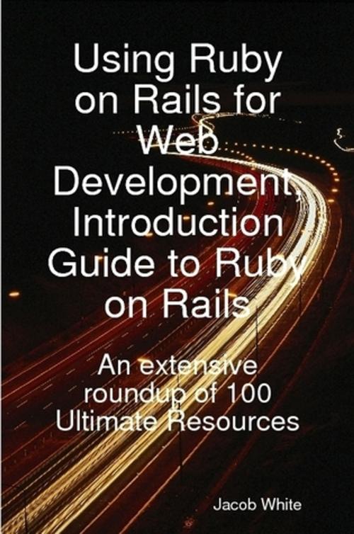 Cover of the book Using Ruby on Rails for Web Development, Introduction Guide to Ruby on Rails: An extensive roundup of 100 Ultimate Resources by Jacob White, Emereo Publishing