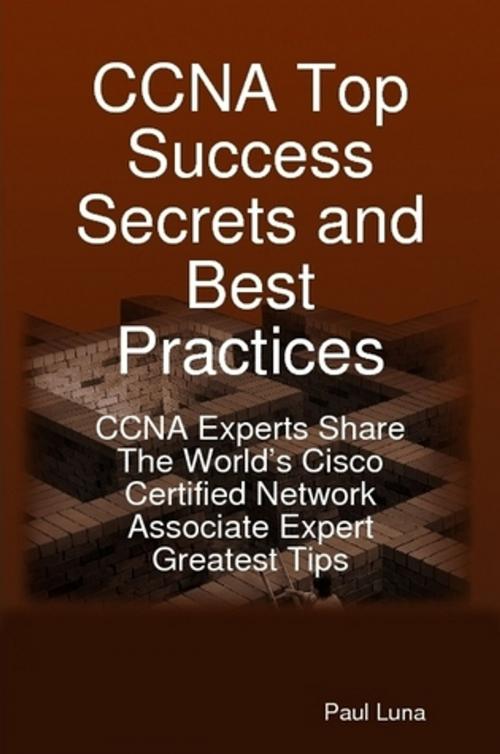 Cover of the book CCNA Top Success Secrets and Best Practices: CCNA Experts Share The World's Cisco Certified Network Associate Expert Greatest Tips by Paul Luna, Emereo Publishing