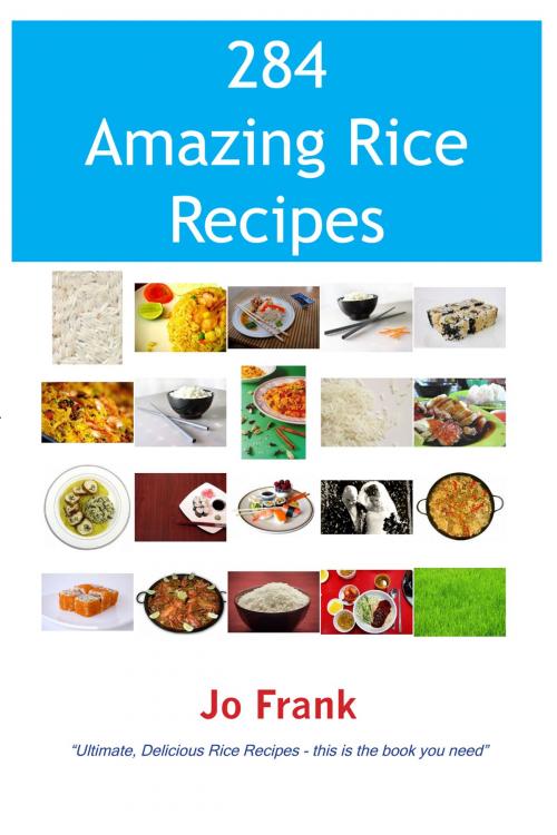 Cover of the book 284 Amazing Rice Recipes - How to Cook Perfect and Delicious Rice in 284 Terrific Ways by Jo Frank, Emereo Publishing