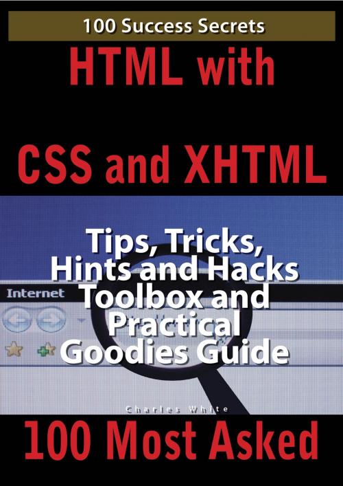Cover of the book HTML with CSS and XHTML 100 Success Secrets, Tips, Tricks, Hints and Hacks Toolbox and Practical Goodies Guide by Charles White, Emereo Publishing