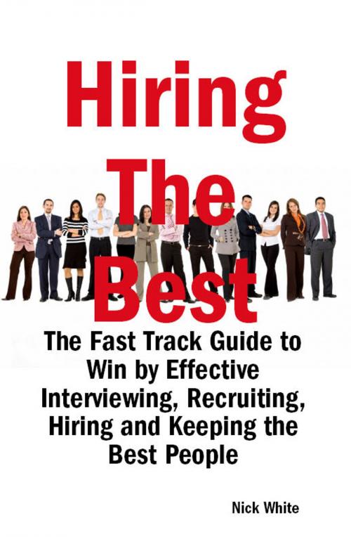 Cover of the book Hiring the Best: The Fast Track Guide to Win by Effective Interviewing, Recruiting, Hiring and Keeping the Best People by Nick White, Emereo Publishing