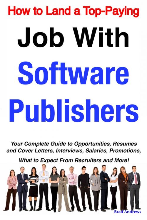 Cover of the book How to Land a Top-Paying Job With Software Publishers: Your Complete Guide to Opportunities, Resumes and Cover Letters, Interviews, Salaries, Promotions, What to Expect From Recruiters and More! by Brad Andrews, Emereo Publishing