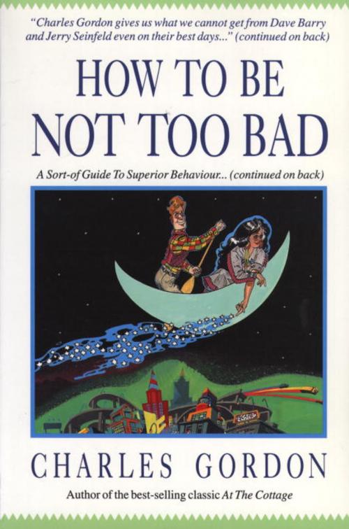 Cover of the book How to Be Not Too Bad by Charles Gordon, McClelland & Stewart