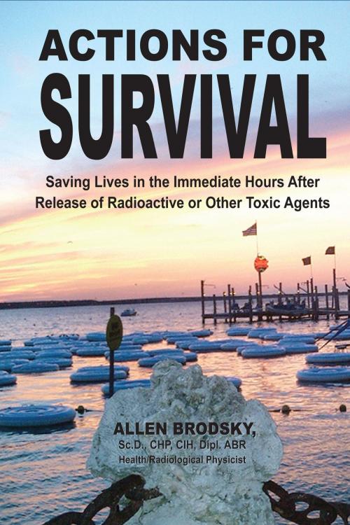 Cover of the book Actions for Survival: Saving Lives in the Immediate Hours After Release of Radioactive or Other Toxic Agents by Allen Brodsky, Allen Brodsky