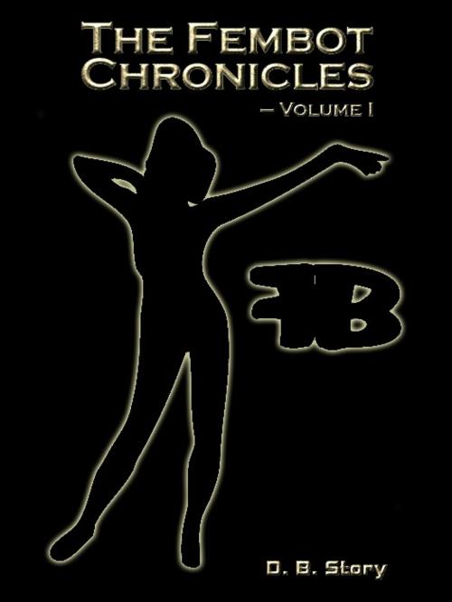 Cover of the book The Fembot Chronicles, Volume 1 by D.B. Story, Excessica