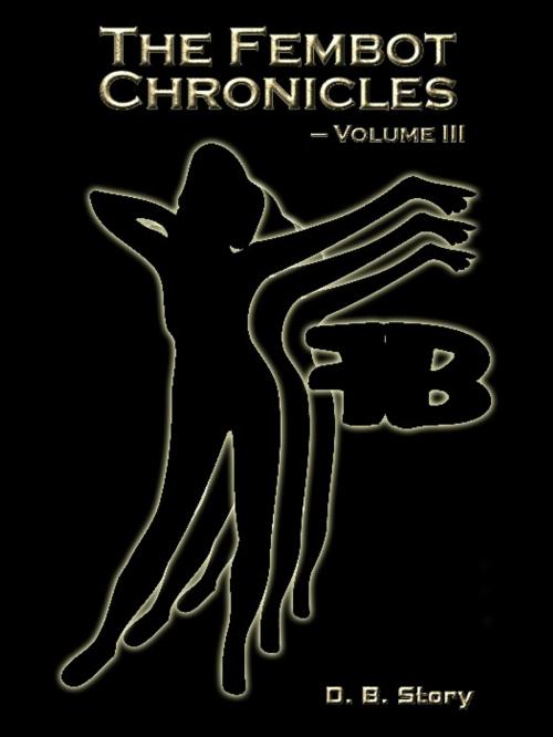 Cover of the book The Fembot Chronicles, Volume III by D.B. Story, Excessica