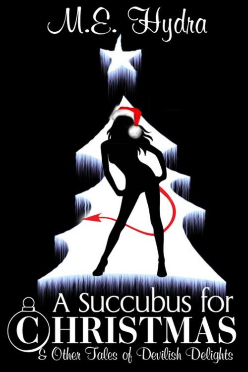 Cover of the book A Succubus for Christmas and Other Tales of Devilish Delights by M.E. Hydra, Excessica