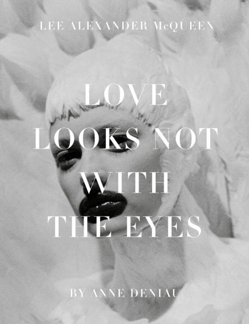 Cover of the book Love Looks Not with the Eyes: Thirteen Years with Lee Alexander McQueen by Anne Deniau, ABRAMS