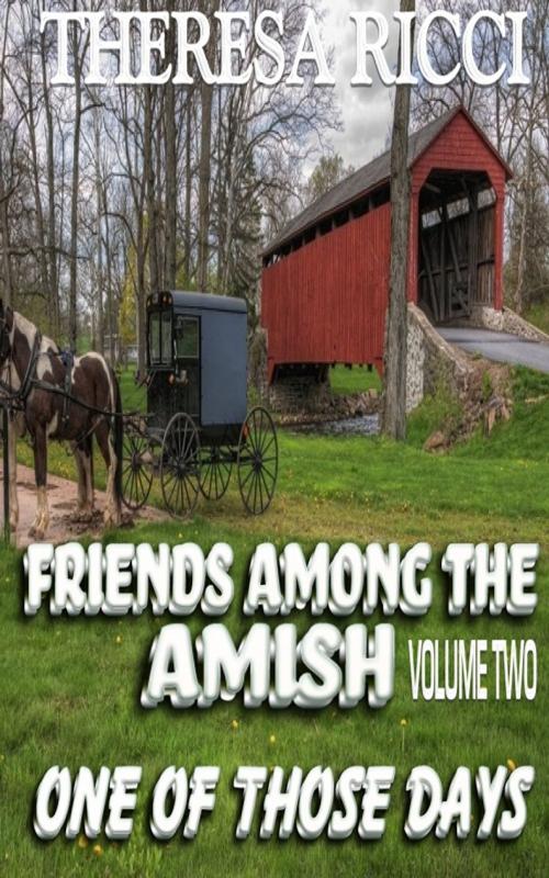 Cover of the book Friends Among The Amish - Volume 2-One Of Those Days by Theresa Ricci, Trestle Press