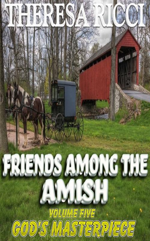 Cover of the book Friends Among The Amish - Volume 5 - God's Masterpiece by Theresa Ricci, Trestle Press