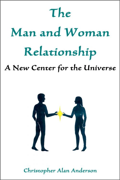 Cover of the book The Man and Woman Relationship: A New Center for the Universe by Christopher Alan Anderson, First Edition Design Publishing
