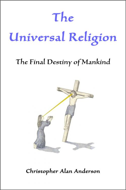 Cover of the book The Universal Religion: The Final Destiny of Mankind by Christopher Alan Anderson, First Edition Design Publishing
