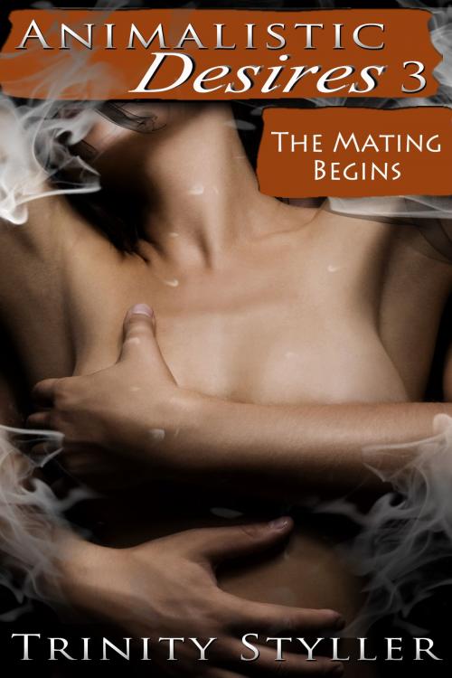 Cover of the book Animalistic Desires 3: The Mating Begins by Trinity Styller, Xplicit Press