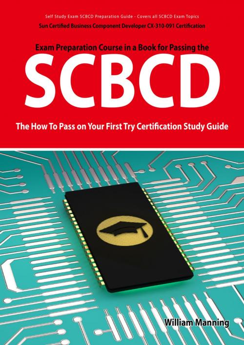 Cover of the book SCBCD: Sun Certified Business Component Developer CX-310-091 Exam Certification Exam Preparation Course in a Book for Passing the SCBCD Exam - The How To Pass on Your First Try Certification Study Guide by William Manning, Emereo Publishing