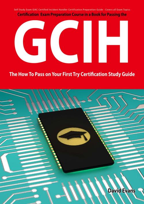 Cover of the book GIAC Certified Incident Handler Certification (GCIH) Exam Preparation Course in a Book for Passing the GCIH Exam - The How To Pass on Your First Try Certification Study Guide by David Evans, Emereo Publishing