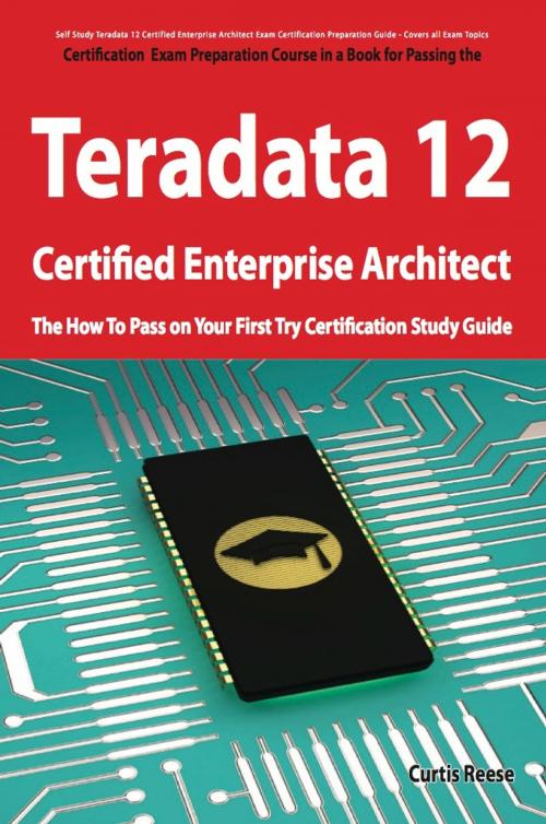 Cover of the book Teradata 12 Certified Enterprise Architect Exam Preparation Course in a Book for Passing the Exam - The How To Pass on Your First Try Certification Study Guide by Curtis Reese, Emereo Publishing