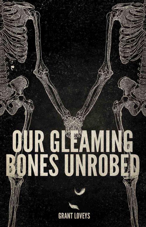 Cover of the book Our Gleaming Bones Unrobed by Grant Loveys, ECW Press