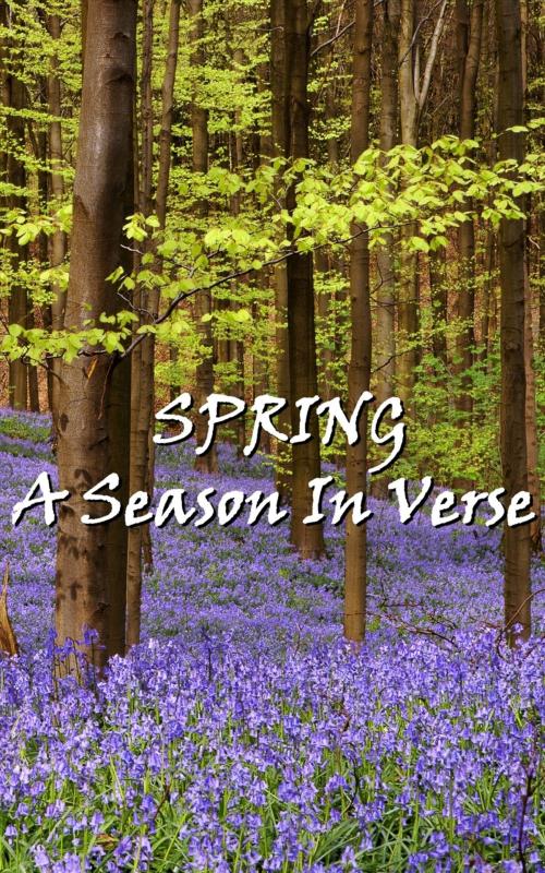 Cover of the book Spring, A Season In Verse by William Wordsworth, Robert Louis Stevenson, Thomas Hardy, Rudyard Kipling, William Blake, Copyright Group