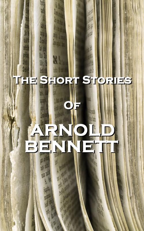 Cover of the book The Short Stories Of Arnold Bennett by Arnold Bennett, Copyright Group