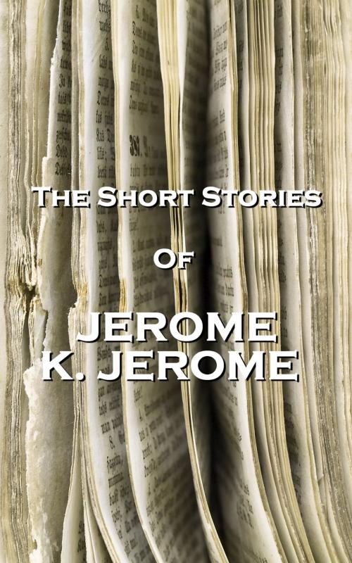 Cover of the book The Short Stories Of Jerome K Jerome by Jerome K Jerome, Copyright Group