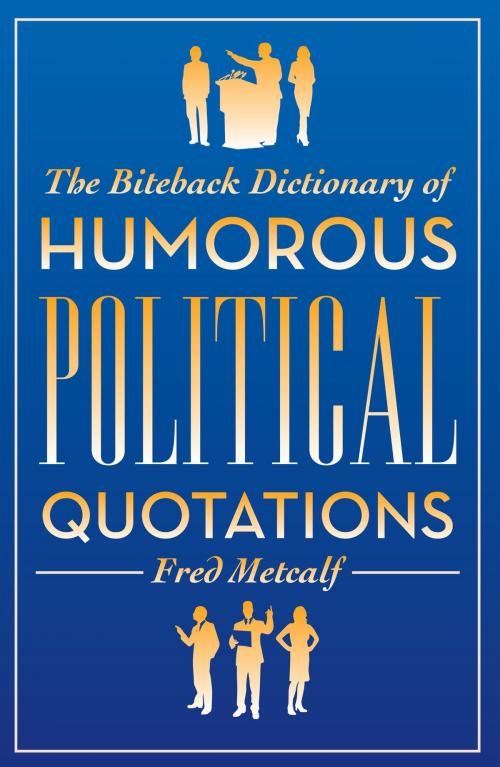 Cover of the book The Biteback Dictionary of Humorous Political Quotations by Fred Metcalf, Biteback Publishing