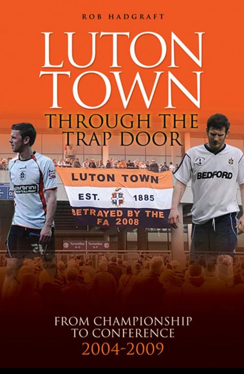 Cover of the book Luton Town: Through the Trap Door 2004-2009 - From Championship to Conference by Rob Hadgraft, Desert Island Books