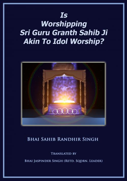 Cover of the book Is Worshipping Sri Guru Granth Sahib Ji Akin To Idol Worship? by Bhai Sahib Randhir Singh, Bhai Sahib Randhir Singh Trust UK