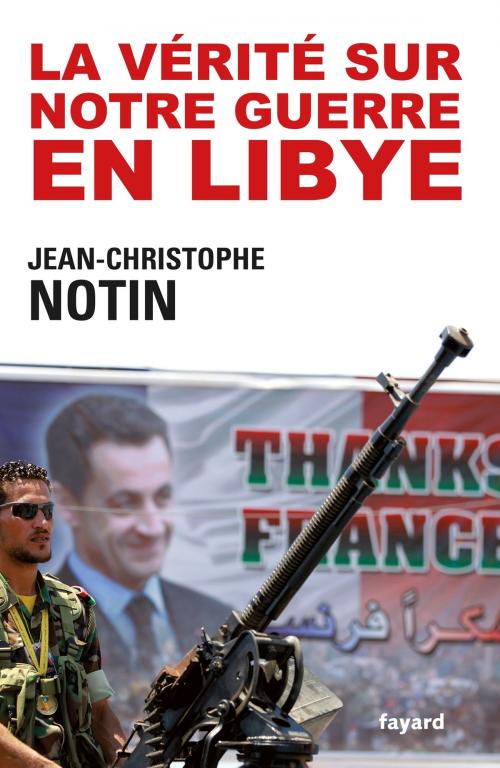 Cover of the book La vérité sur notre Guerre en Libye by Jean-Christophe Notin, Fayard