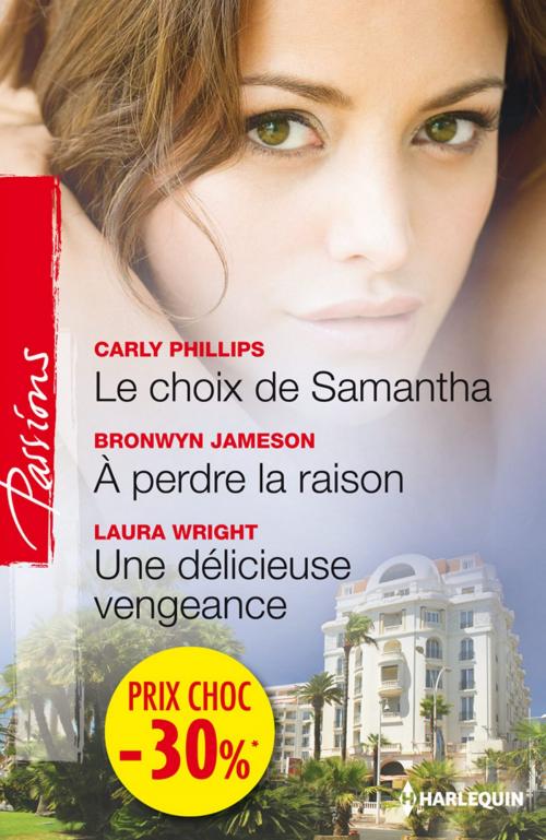 Cover of the book Le choix de Samantha - A perdre la raison - Une délicieuse vengeance by Carly Phillips, Bronwyn Jameson, Laura Wrigth, Harlequin