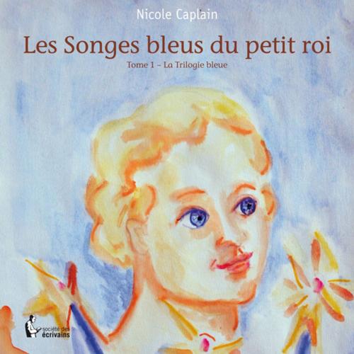 Cover of the book Les Songes bleus du petit Roi - Tome 1 by Nicole Caplain, Société des écrivains