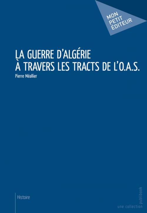 Cover of the book La Guerre d'Algérie à travers les tracts de l'O.A.S. by Pierre Méallier, Mon Petit Editeur