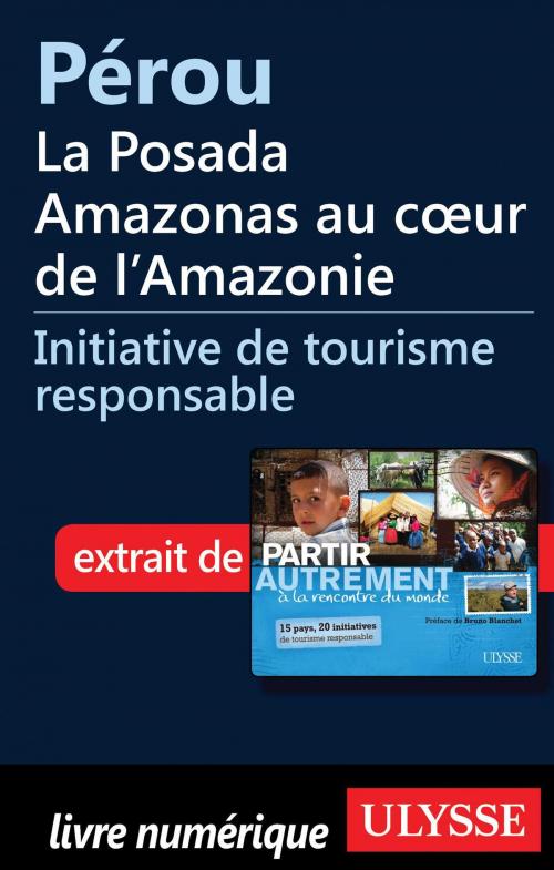 Cover of the book Pérou - la Posada Amazonas au cœur de l'Amazonie by Denise Landry, Rémi St-Gelais, Guides de voyage Ulysse