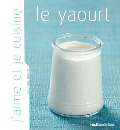 Cover of the book J'aime et je cuisine le yaourt by Caroline Bacon, Rustica Éditions