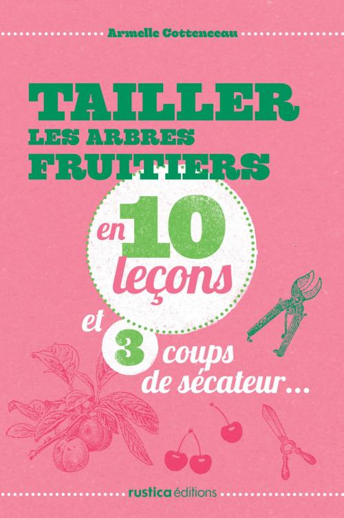 Cover of the book Tailler les arbres fruitiers en 10 leçons et 3 coups de sécateur... by Armelle Cottenceau, Rustica Editions