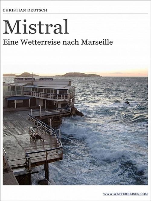 Cover of the book Mistral - Eine Wetterreise nach Marseille by Christian Deutsch, Christian Deutsch