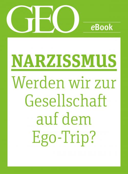 Cover of the book Narzissmus: Werden wir zur Gesellschaft auf dem Ego-Trip? (GEO eBook Single) by , GEO
