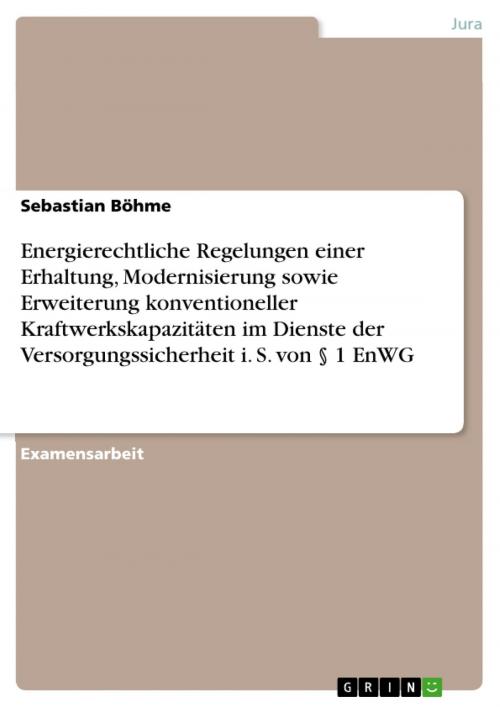 Cover of the book Energierechtliche Regelungen einer Erhaltung, Modernisierung sowie Erweiterung konventioneller Kraftwerkskapazitäten im Dienste der Versorgungssicherheit i. S. von § 1 EnWG by Sebastian Böhme, GRIN Verlag