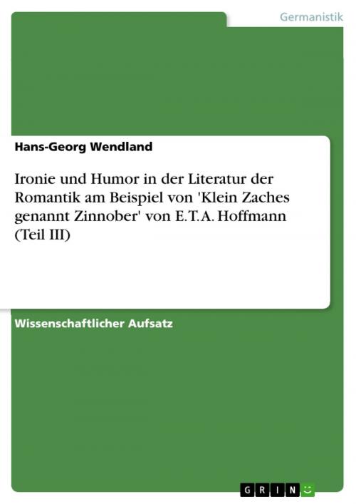 Cover of the book Ironie und Humor in der Literatur der Romantik am Beispiel von 'Klein Zaches genannt Zinnober' von E. T. A. Hoffmann (Teil III) by Hans-Georg Wendland, GRIN Verlag