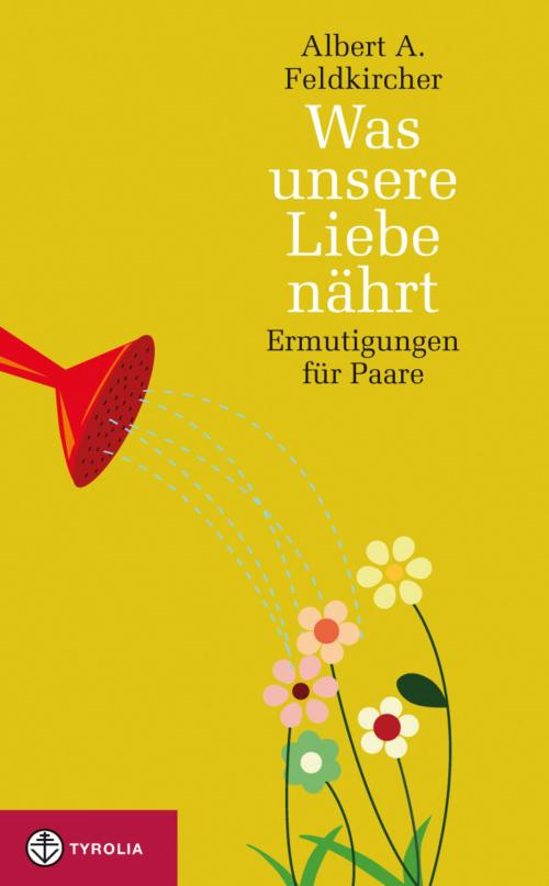 Cover of the book Was unsere Liebe nährt by Albert A. Feldkircher, Tyrolia