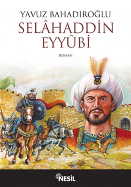 Cover of the book Selahaddin Eyyubi by Yavuz Bahadıroğlu, Nesil Yayınları