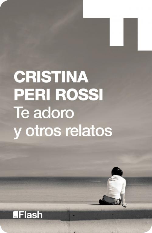 Cover of the book Te adoro y otros relatos (Flash Relatos) by Cristina Peri Rossi, Penguin Random House Grupo Editorial España