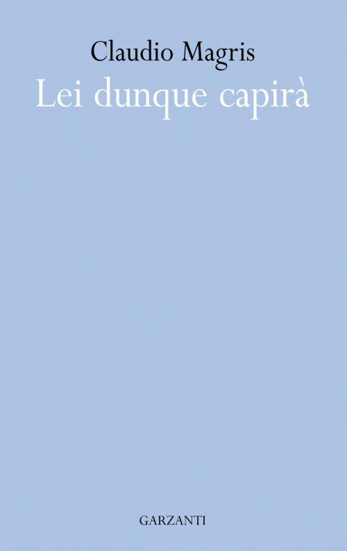 Cover of the book Lei dunque capirà by Claudio Magris, Garzanti