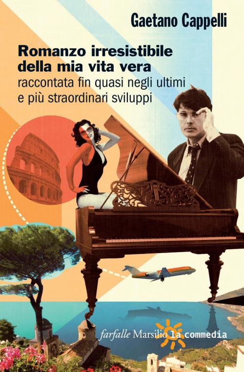 Cover of the book Romanzo irresistibile della mia vita vera raccontata fin quasi negli ultimi e più straordinari sviluppi by Gaetano Cappelli, Marsilio