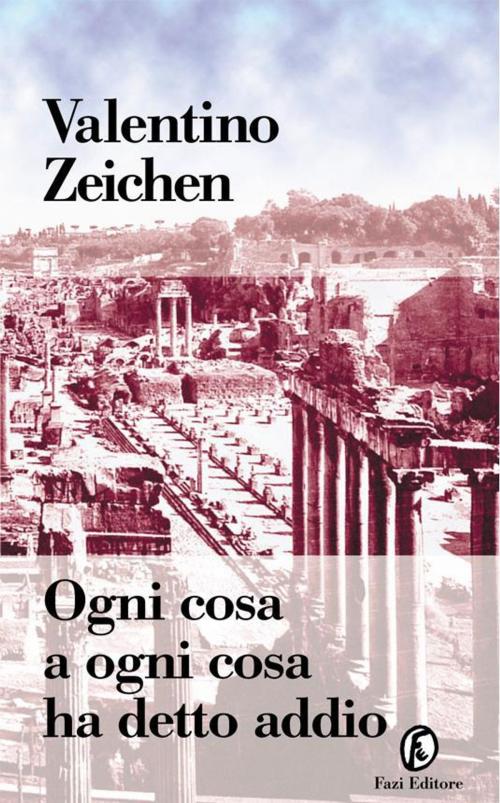 Cover of the book Ogni cosa a ogni cosa ha detto addio by Valentino Zeichen, Fazi Editore