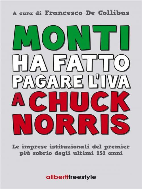 Cover of the book Monti ha fatto pagare l'iva a Chuck Norris by Francesco De Collibus, Aliberti Editore